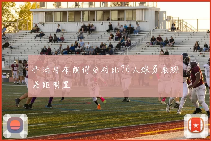 乔治与布朗得分对比76人球员表现差距明显