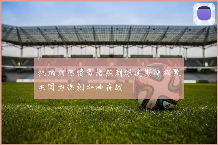 托纳利热情寄语热刺球迷期待相聚共同为热刺加油奋战