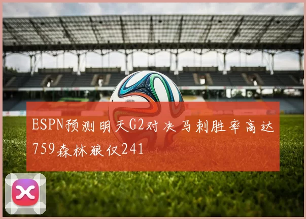 ESPN预测明天G2对决马刺胜率高达759森林狼仅241