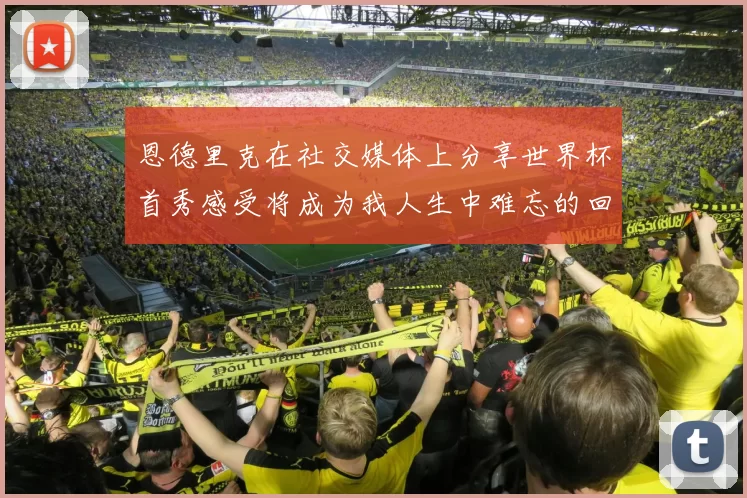 恩德里克在社交媒体上分享世界杯首秀感受将成为我人生中难忘的回忆