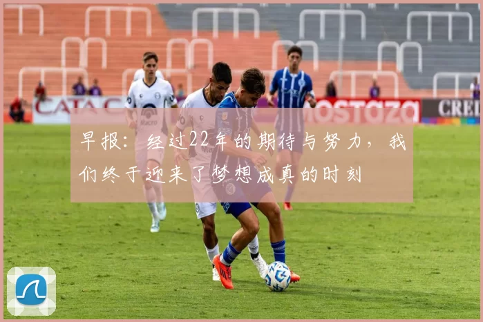 早报：经过22年的期待与努力，我们终于迎来了梦想成真的时刻