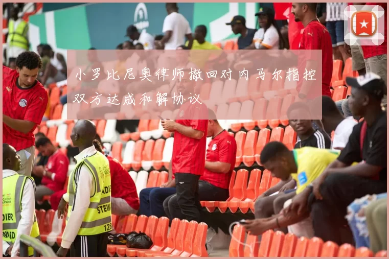 小罗比尼奥律师撤回对内马尔指控双方达成和解协议