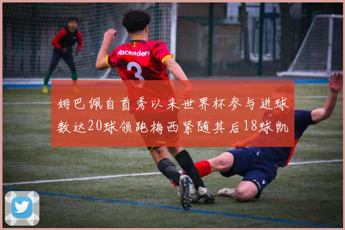姆巴佩自首秀以来世界杯参与进球数达20球领跑梅西紧随其后18球凯恩则有13球