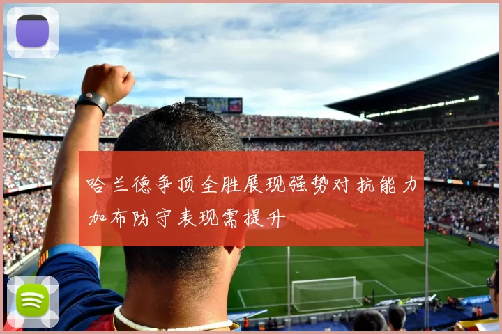 哈兰德争顶全胜展现强势对抗能力加布防守表现需提升