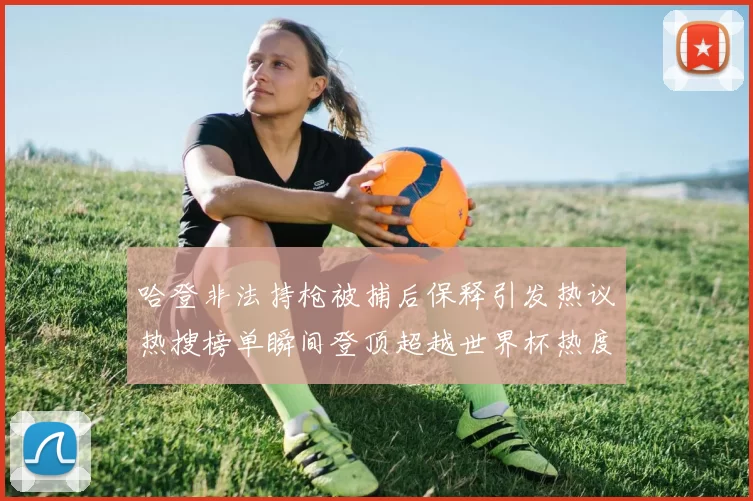 哈登非法持枪被捕后保释引发热议热搜榜单瞬间登顶超越世界杯热度