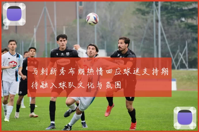 马刺新秀布朗热情回应球迷支持期待融入球队文化与氛围